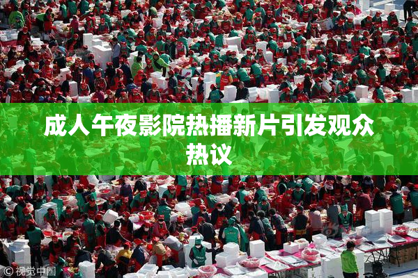 成人午夜影院热播新片引发观众热议
