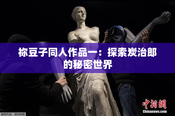 祢豆子同人作品一：探索炭治郎的秘密世界