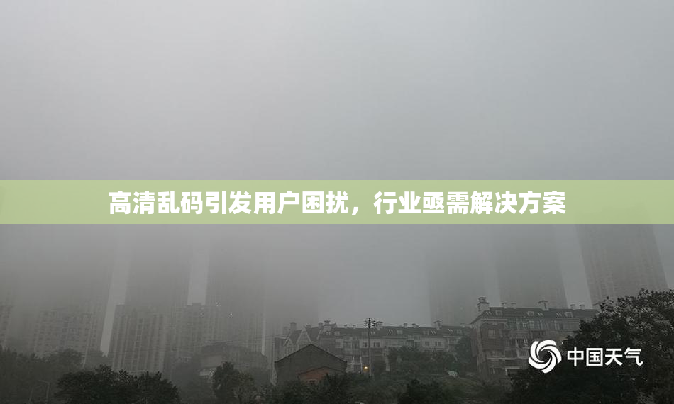 高清乱码引发用户困扰，行业亟需解决方案