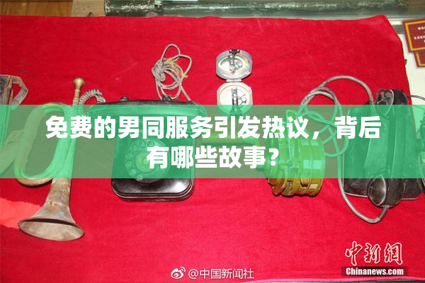 免费的男同服务引发热议，背后有哪些故事？