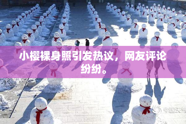 小樱裸身照引发热议，网友评论纷纷。
