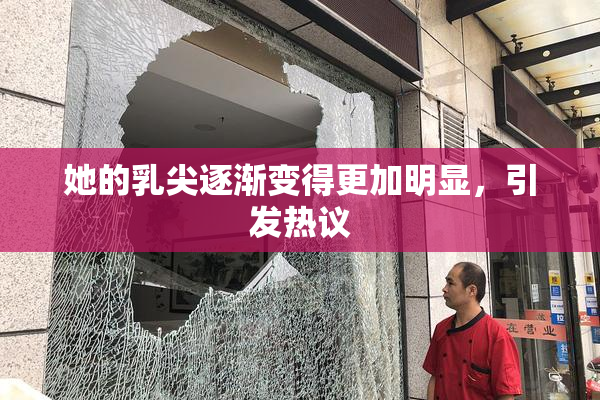 她的乳尖逐渐变得更加明显，引发热议
