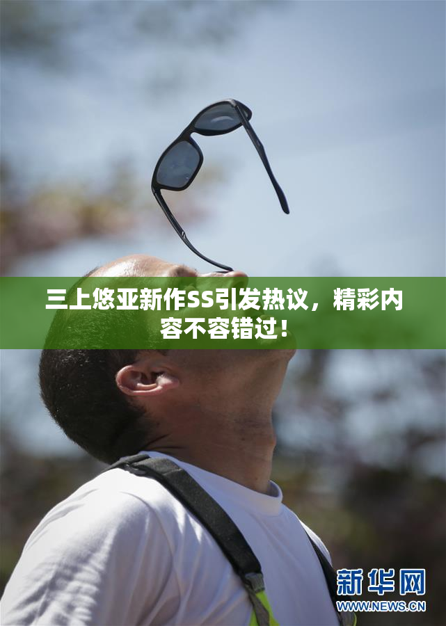 三上悠亚新作SS引发热议，精彩内容不容错过！