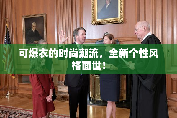 可爆衣的时尚潮流，全新个性风格面世！