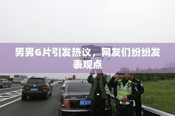 男男G片引发热议，网友们纷纷发表观点