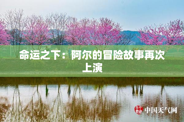 命运之下：阿尔的冒险故事再次上演