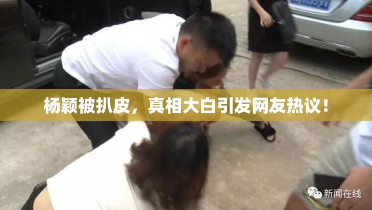 杨颖被扒皮，真相大白引发网友热议！