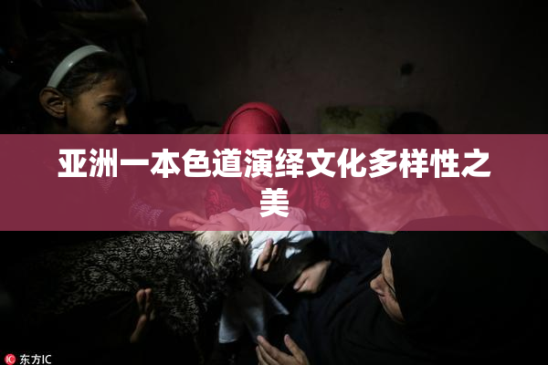 亚洲一本色道演绎文化多样性之美