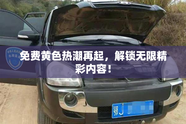 免费黄色热潮再起，解锁无限精彩内容！