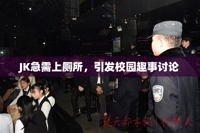 JK急需上厕所，引发校园趣事讨论