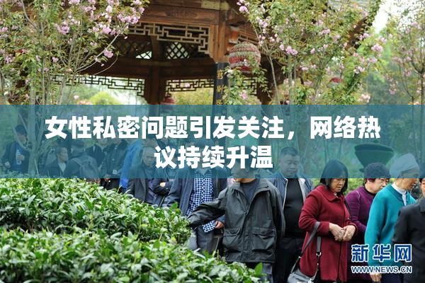 女性私密问题引发关注，网络热议持续升温