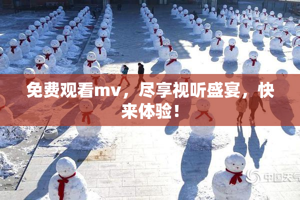 免费观看mv，尽享视听盛宴，快来体验！