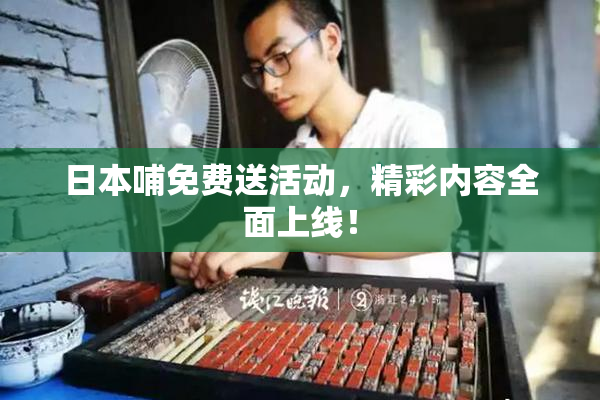 日本哺免费送活动，精彩内容全面上线！