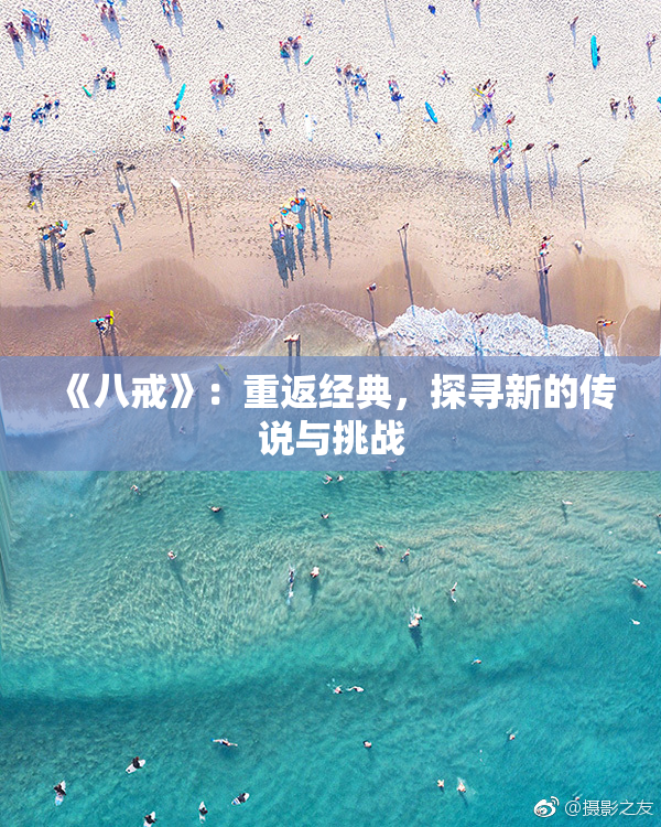 《八戒》：重返经典，探寻新的传说与挑战