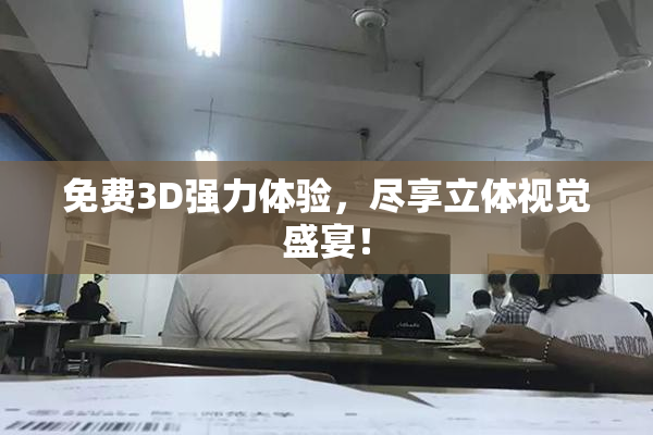 免费3D强力体验，尽享立体视觉盛宴！