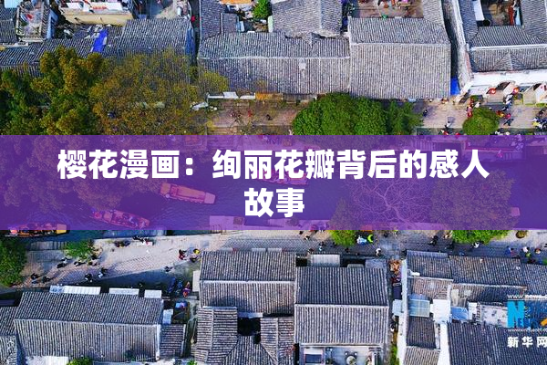 樱花漫画：绚丽花瓣背后的感人故事