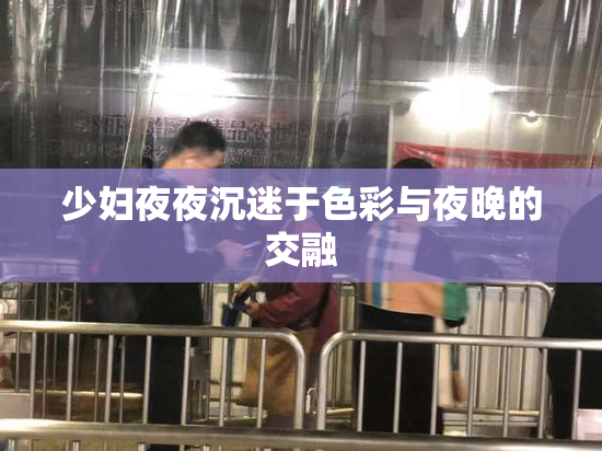 少妇夜夜沉迷于色彩与夜晚的交融
