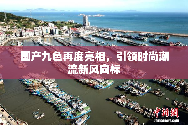 国产九色再度亮相，引领时尚潮流新风向标