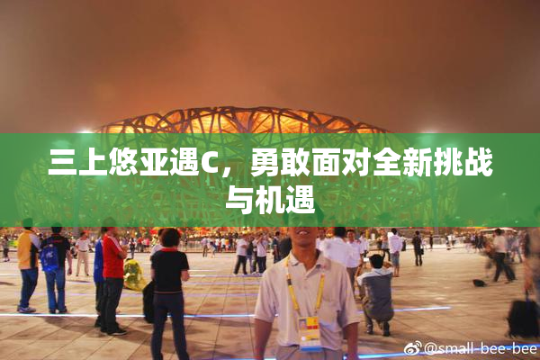三上悠亚遇C，勇敢面对全新挑战与机遇