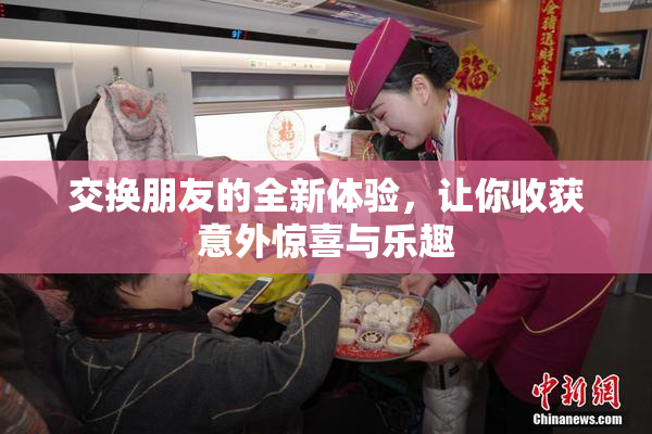 交换朋友的全新体验，让你收获意外惊喜与乐趣