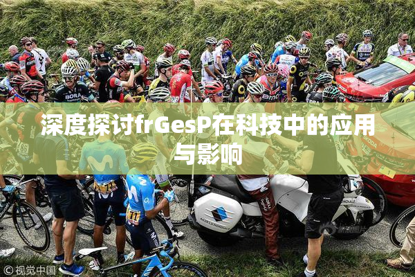 深度探讨frGesP在科技中的应用与影响