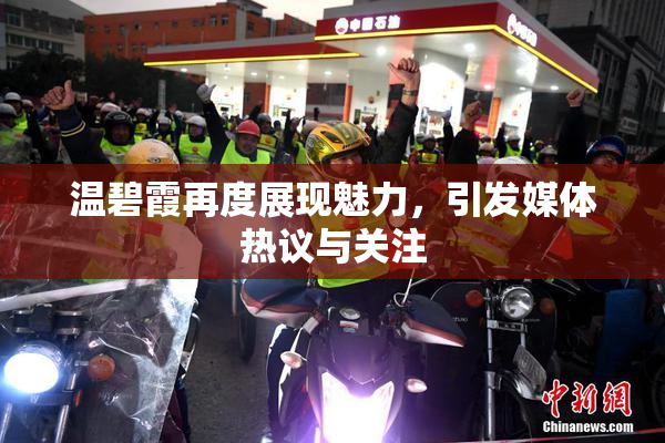 温碧霞再度展现魅力，引发媒体热议与关注