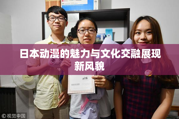 日本动漫的魅力与文化交融展现新风貌