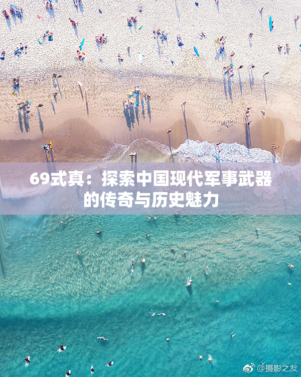 69式真：探索中国现代军事武器的传奇与历史魅力