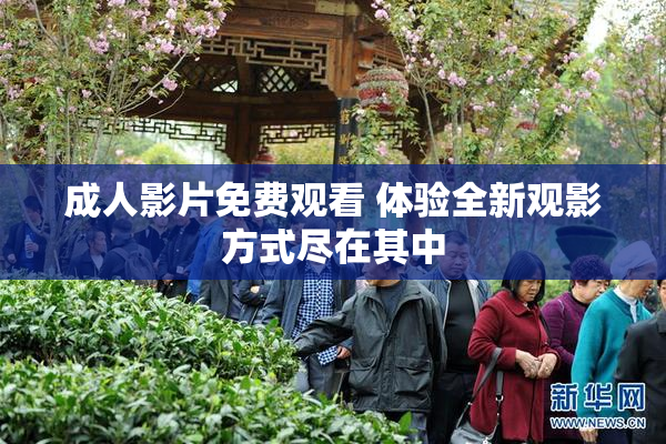 成人影片免费观看 体验全新观影方式尽在其中