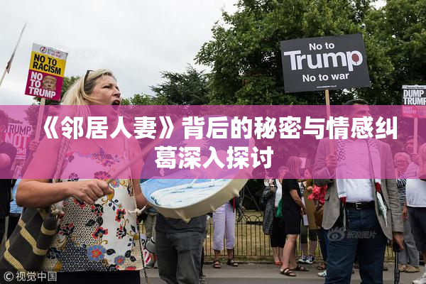 《邻居人妻》背后的秘密与情感纠葛深入探讨