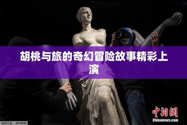 胡桃与旅的奇幻冒险故事精彩上演