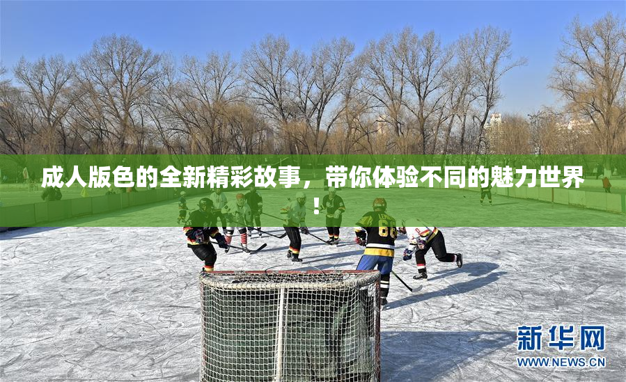 成人版色的全新精彩故事，带你体验不同的魅力世界！