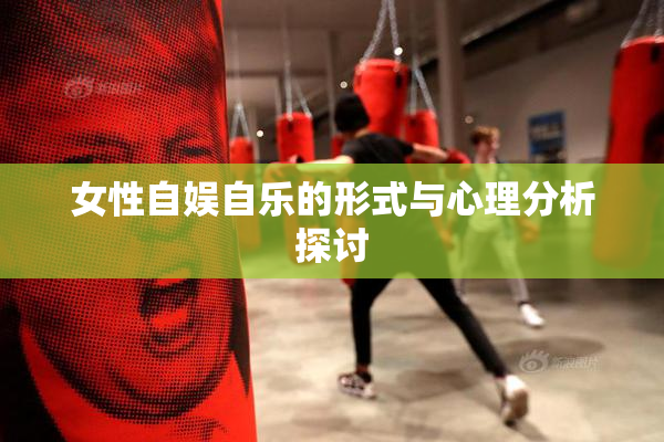 女性自娱自乐的形式与心理分析探讨