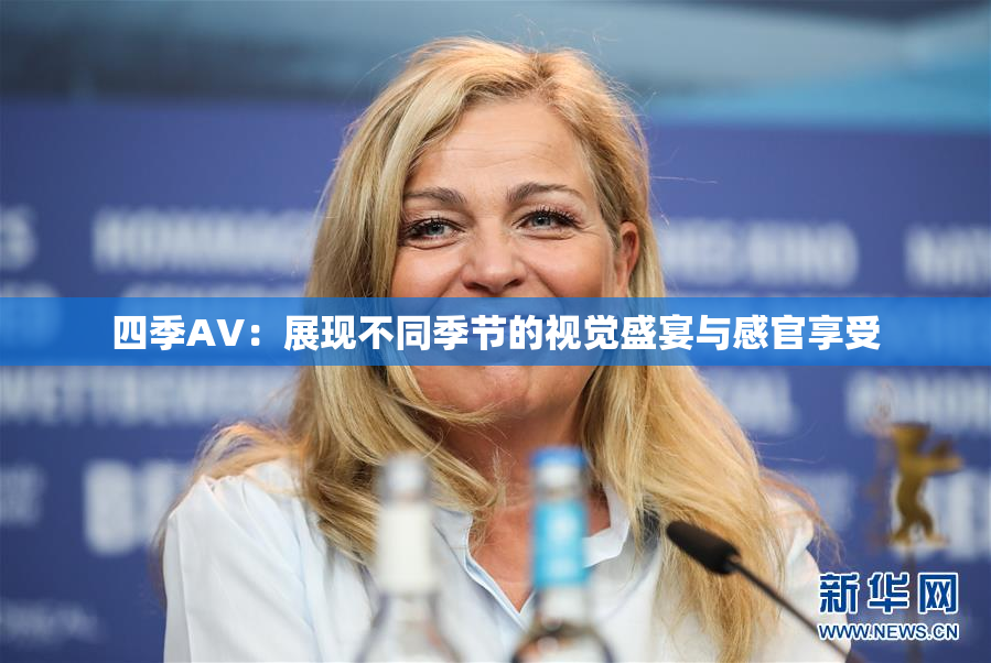 四季AV：展现不同季节的视觉盛宴与感官享受