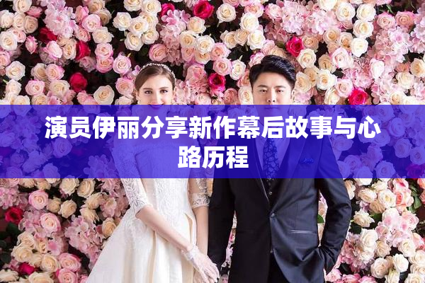 演员伊丽分享新作幕后故事与心路历程