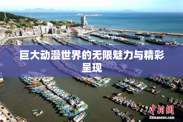 巨大动漫世界的无限魅力与精彩呈现