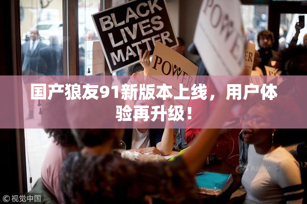 国产狼友91新版本上线，用户体验再升级！