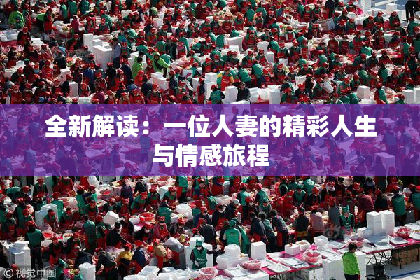 全新解读：一位人妻的精彩人生与情感旅程
