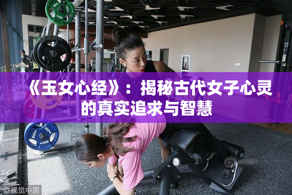 《玉女心经》：揭秘古代女子心灵的真实追求与智慧