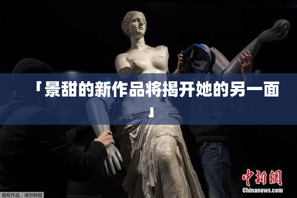 「景甜的新作品将揭开她的另一面」