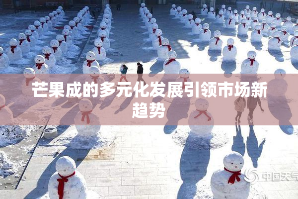 芒果成的多元化发展引领市场新趋势