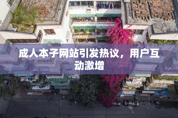 成人本子网站引发热议，用户互动激增