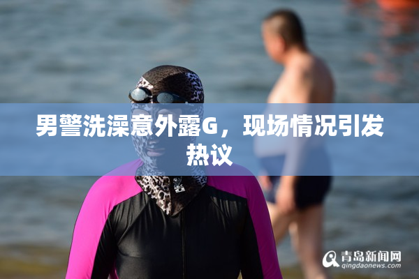 男警洗澡意外露G，现场情况引发热议