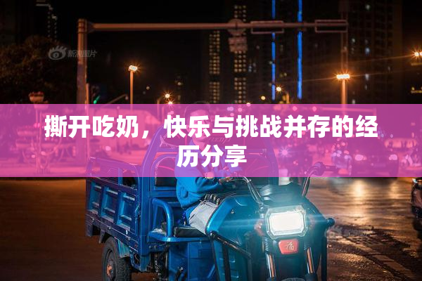 撕开吃奶，快乐与挑战并存的经历分享