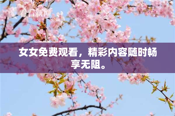 女女免费观看，精彩内容随时畅享无阻。