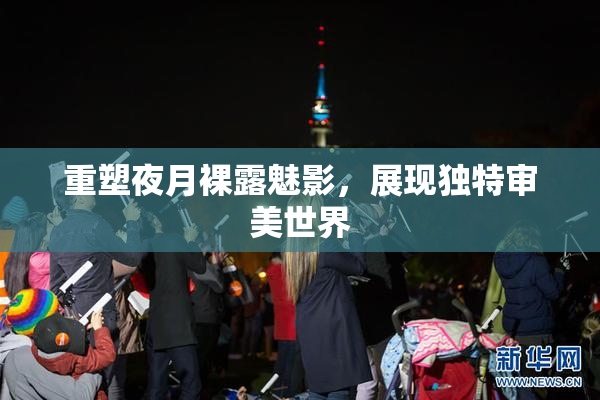 重塑夜月裸露魅影，展现独特审美世界