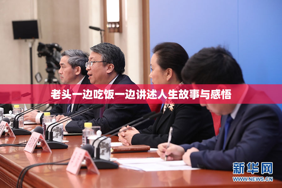 老头一边吃饭一边讲述人生故事与感悟