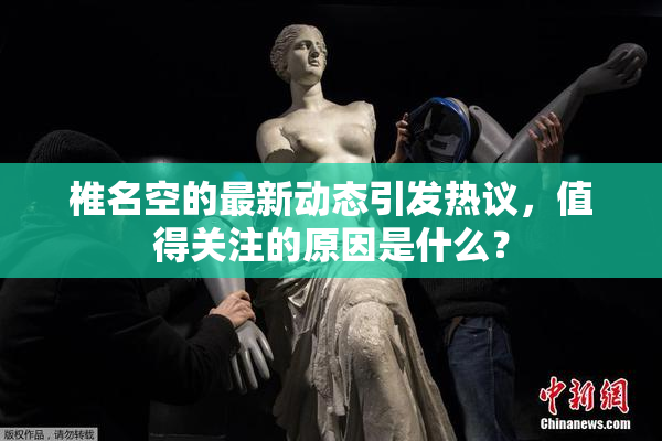 椎名空的最新动态引发热议，值得关注的原因是什么？
