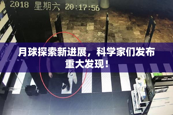 月球探索新进展，科学家们发布重大发现！