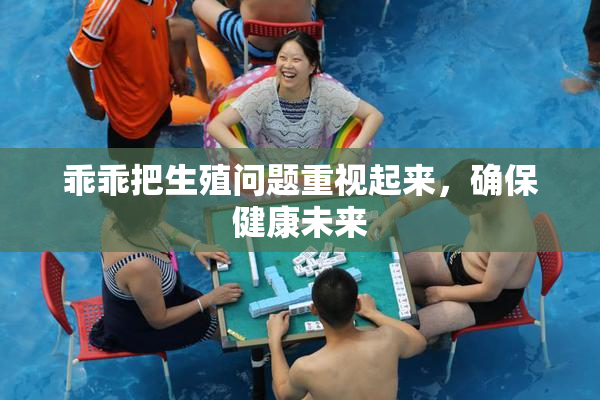 乖乖把生殖问题重视起来，确保健康未来